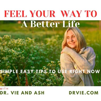 Feel you way to a better life. Simple tips to use now. With Dr. Vie